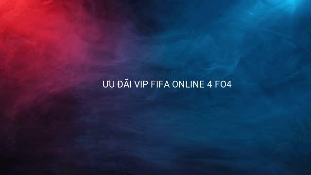ƯU ĐÃI VIP FIFA ONLINE 4 FO4