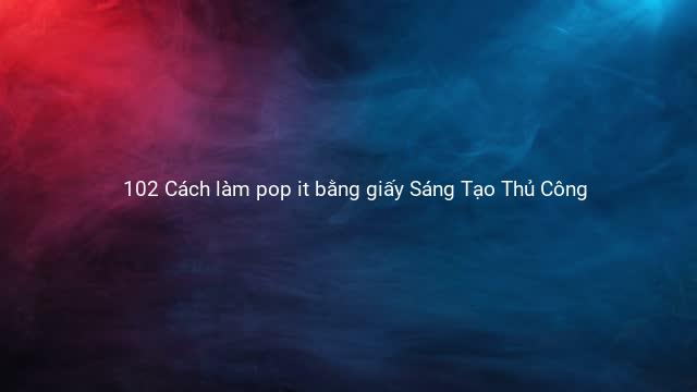 102 Cách làm pop it bằng giấy Sáng Tạo Thủ Công