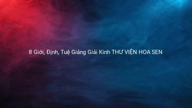 8 Giới, Định, Tuệ Giảng Giải Kinh THƯ VIỆN HOA SEN