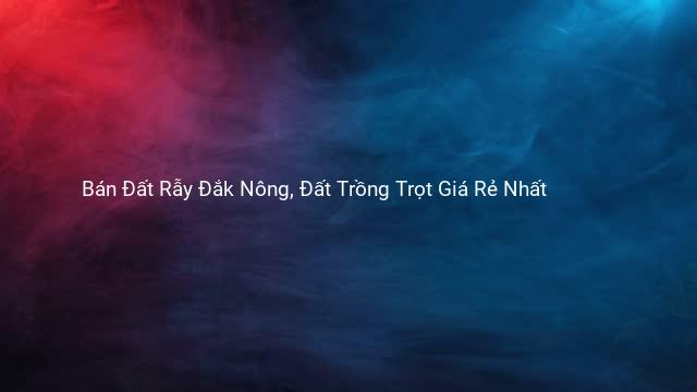Bán Đất Rẫy Đắk Nông, Đất Trồng Trọt Giá Rẻ Nhất