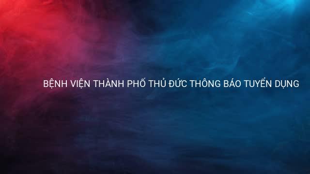 BỆNH VIỆN THÀNH PHỐ THỦ ĐỨC THÔNG BÁO TUYỂN DỤNG