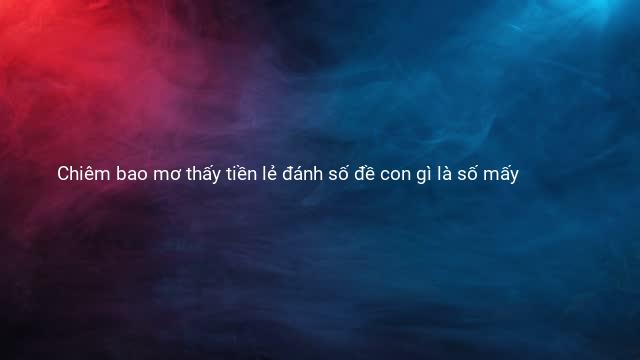 Chiêm bao mơ thấy tiền lẻ đánh số đề con gì là số mấy 