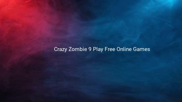 Crazy Zombie 9 Play Free Online Games