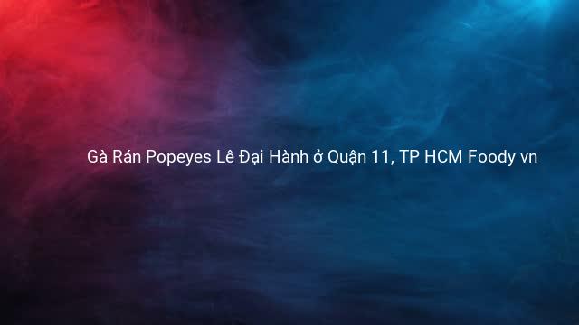 Gà Rán Popeyes Lê Đại Hành ở Quận 11, TP HCM Foody vn