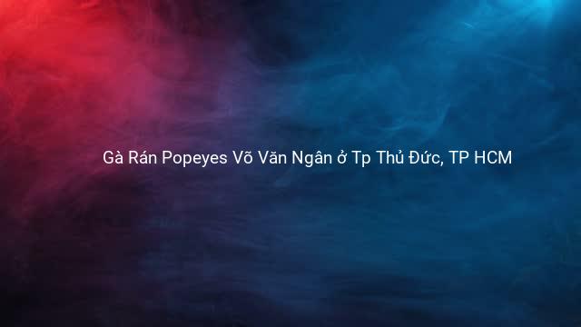 Gà Rán Popeyes Võ Văn Ngân ở Tp Thủ Đức, TP HCM