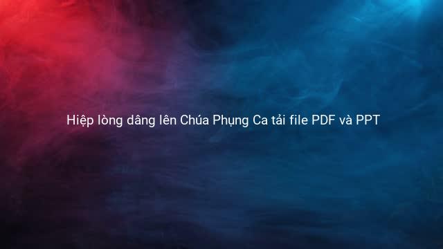 Hiệp lòng dâng lên Chúa Phụng Ca tải file PDF và PPT 