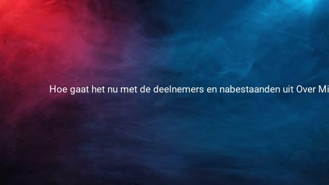 Hoe gaat het nu met de deelnemers en nabestaanden uit Over Mijn 