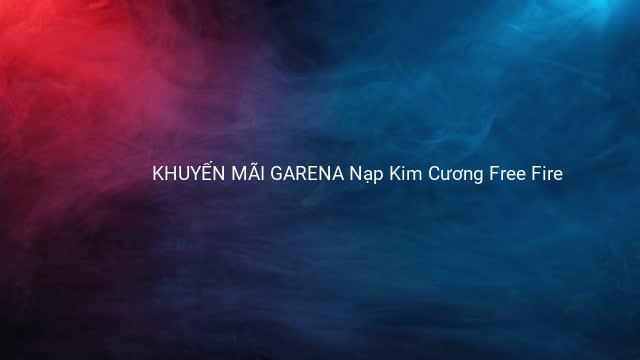 KHUYẾN MÃI GARENA Nạp Kim Cương Free Fire