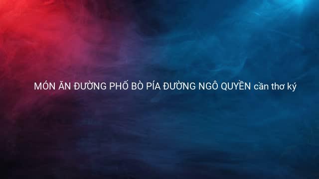 MÓN ĂN ĐƯỜNG PHỐ BÒ PÍA ĐƯỜNG NGÔ QUYỀN cần thơ ký 