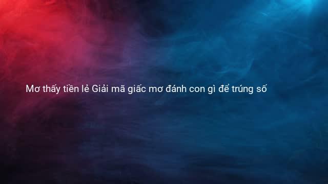 Mơ thấy tiền lẻ Giải mã giấc mơ đánh con gì để trúng số