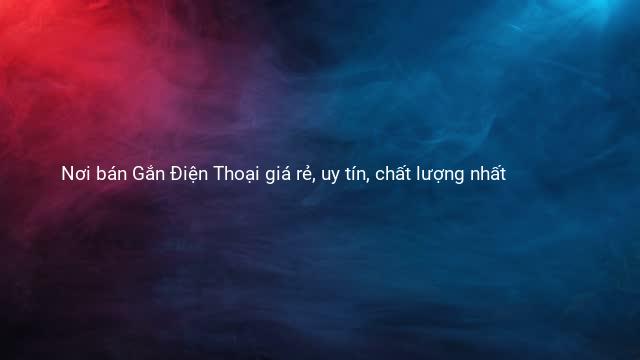 Nơi bán Gắn Điện Thoại giá rẻ, uy tín, chất lượng nhất