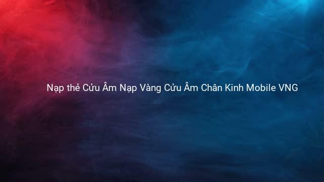 Nạp thẻ Cửu Âm Nạp Vàng Cửu Âm Chân Kinh Mobile VNG