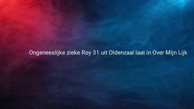 Ongeneeslijke zieke Roy 31 uit Oldenzaal laat in Over Mijn Lijk 