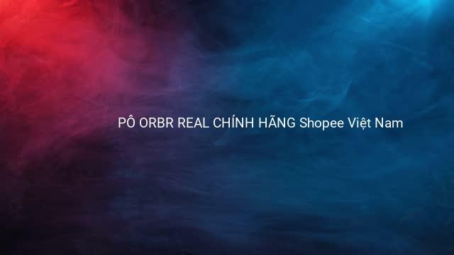 PÔ ORBR REAL CHÍNH HÃNG Shopee Việt Nam