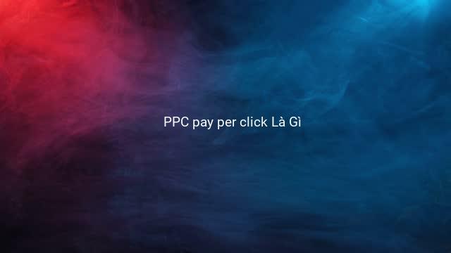 PPC pay per click Là Gì