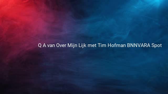 Q A van Over Mijn Lijk met Tim Hofman BNNVARA Spot