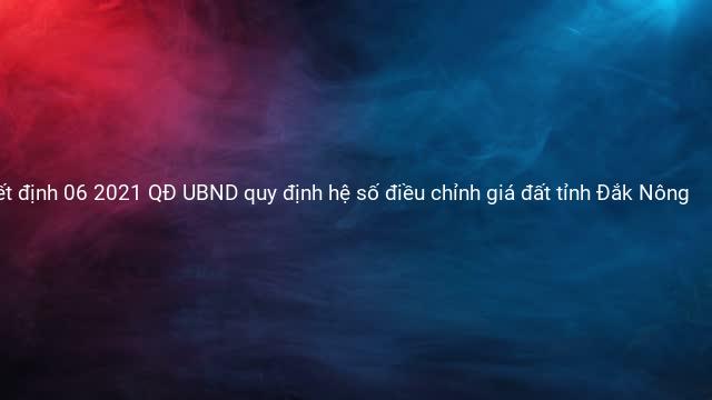 Quyết định 06 2021 QĐ UBND quy định hệ số điều chỉnh giá đất tỉnh Đắk Nông