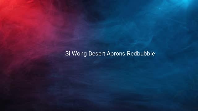 Si Wong Desert Aprons Redbubble