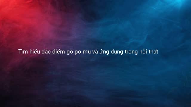 Tìm hiểu đặc điểm gỗ pơ mu và ứng dụng trong nội thất