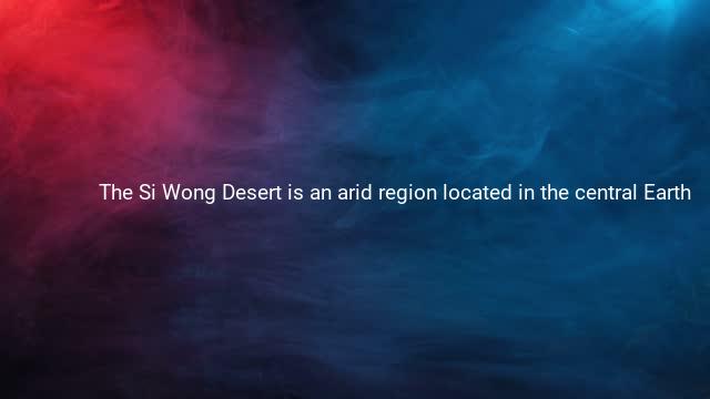 The Si Wong Desert is an arid region located in the central Earth 