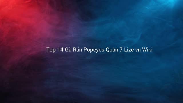 Top 14 Gà Rán Popeyes Quận 7 Lize vn Wiki
