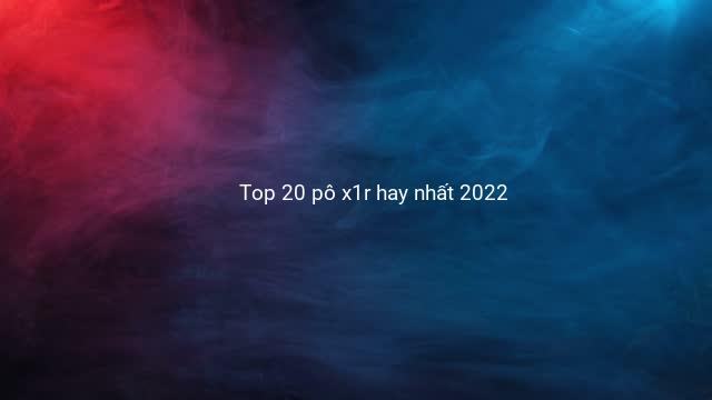 Top 20 pô x1r hay nhất 2022