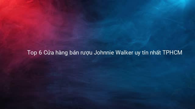 Top 6 Cửa hàng bán rượu Johnnie Walker uy tín nhất TPHCM