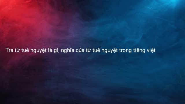 Tra từ tuế nguyệt là gì, nghĩa của từ tuế nguyệt trong tiếng việt