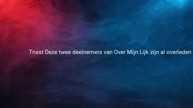 Triest Deze twee deelnemers van Over Mijn Lijk zijn al overleden