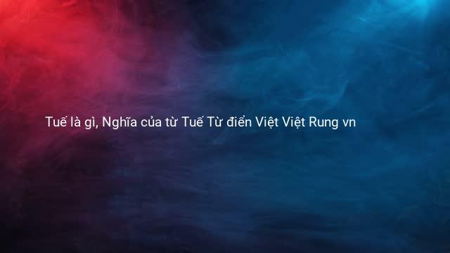 Tuế là gì, Nghĩa của từ Tuế Từ điển Việt Việt Rung vn