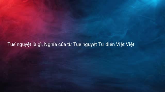 Tuế nguyệt là gì, Nghĩa của từ Tuế nguyệt Từ điển Việt Việt