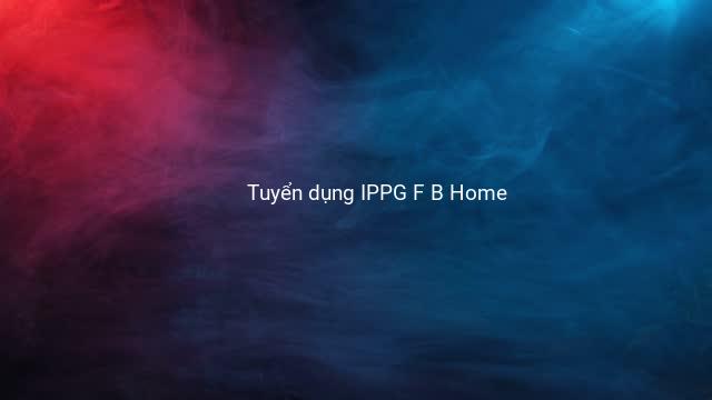 Tuyển dụng IPPG F B Home