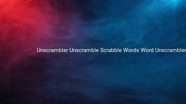 Unscrambler Unscramble Scrabble Words Word Unscrambler 