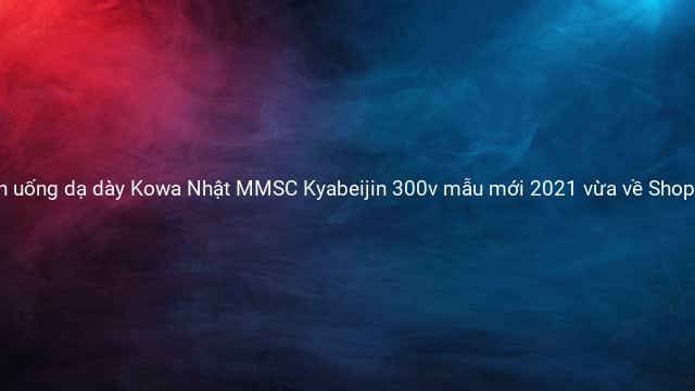 Viên uống dạ dày Kowa Nhật MMSC Kyabeijin 300v mẫu mới 2021 vừa về Shop Nhật Chaly